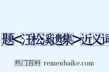 题＜汪松溪遗集＞近义词是什么意思的图片